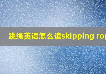 跳绳英语怎么读skipping rope